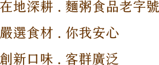 在地深耕.麵粥食品老字號,嚴選食材.你我安心,創新口味.客群廣泛